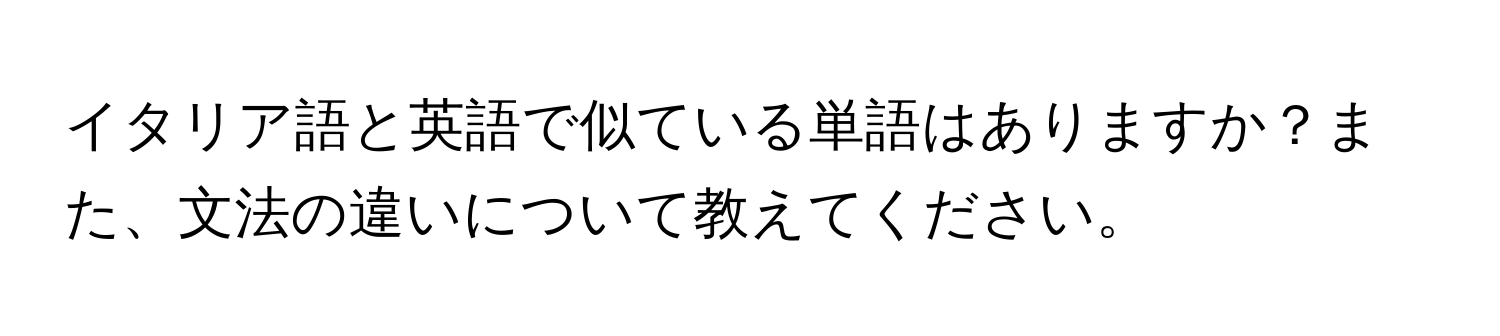 イタリア語と英語で似ている単語はありますか？また、文法の違いについて教えてください。