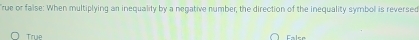 rue or false: When multiplying an inequality by a negative number, the direction of the inequality symbol is reversed
True Calee