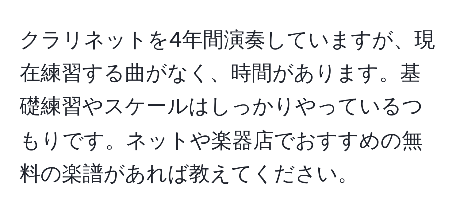 クラリネットを4年間演奏していますが、現在練習する曲がなく、時間があります。基礎練習やスケールはしっかりやっているつもりです。ネットや楽器店でおすすめの無料の楽譜があれば教えてください。