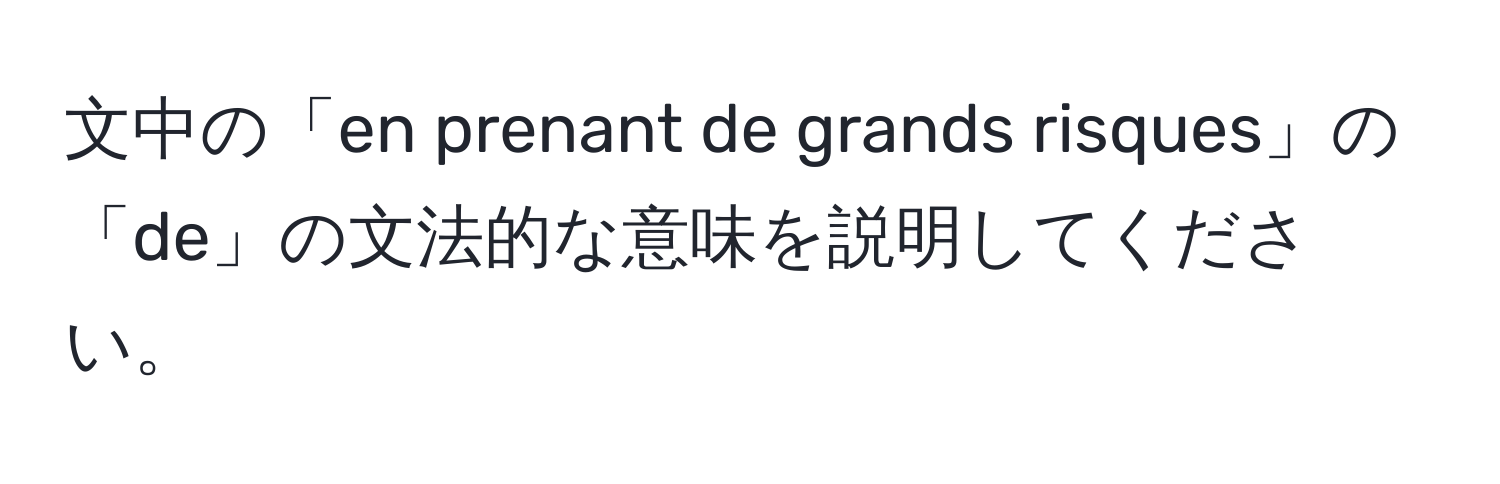 文中の「en prenant de grands risques」の「de」の文法的な意味を説明してください。