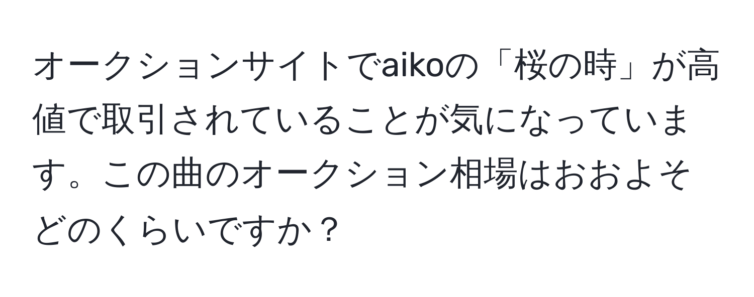 オークションサイトでaikoの「桜の時」が高値で取引されていることが気になっています。この曲のオークション相場はおおよそどのくらいですか？