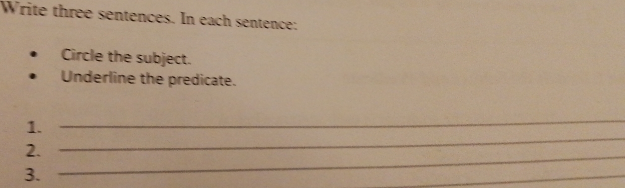 Write three sentences. In each sentence: 
Circle the subject. 
Underline the predicate. 
_ 
1. 
_ 
2._ 
3. 
_