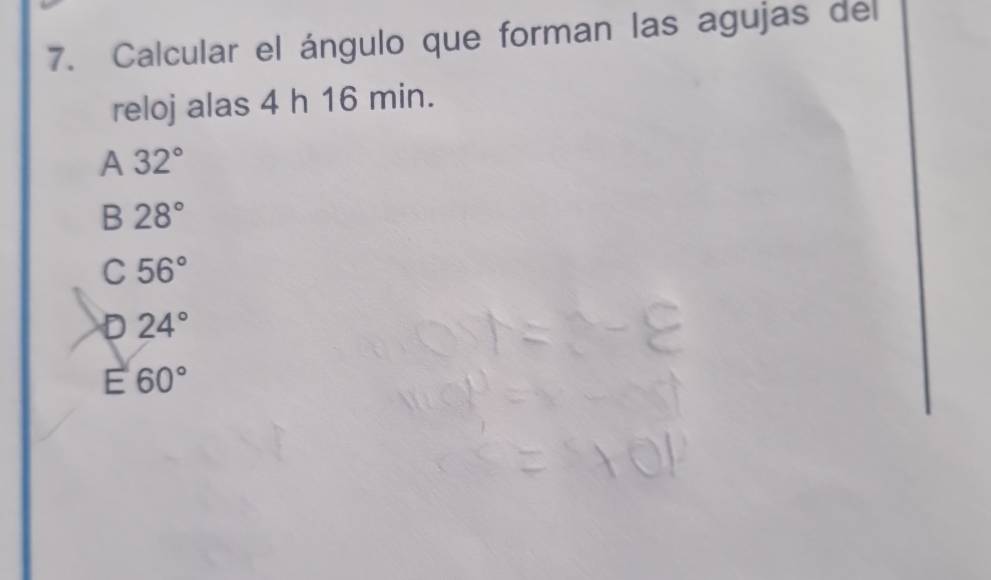 Calcular el ángulo que forman las agujas del
reloj alas 4 h 16 min.
A 32°
B 28°
C 56°
D 24°
E 60°