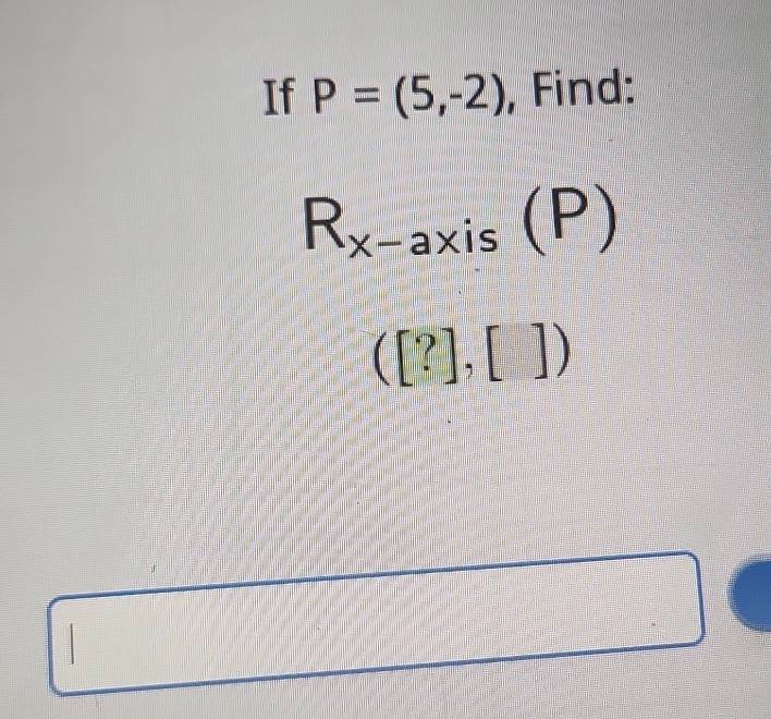 If P=(5,-2) , Find:
R_x-axis(P)
([?],[])
□  
□