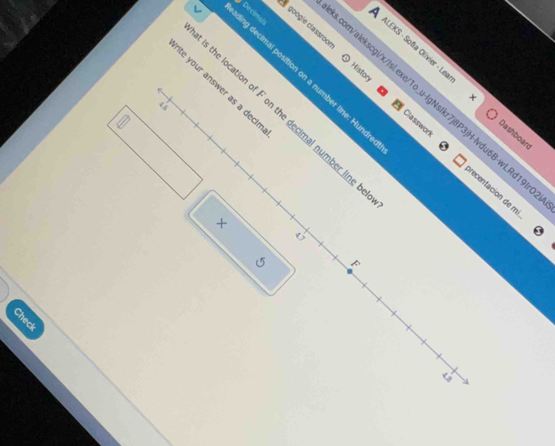 googie classãoo 
ng decimal position on a number line: Hund Decimat 
History 
ALEKS - Sofía Olivier - Le Dashboard 
ite your answer as a deck 
om/alekscgi/x/Isl.exe/1o_u-IgNsIkr7j8P3jH-lvdu6B-wLRd19 
4.6 
the location of F on the decimal number line 
Classwork recentacion de n 
×
4.7
( 
F
4.8