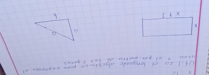 x=12
U+. 1, za el lenguale algebraico para expresor ef
area y el per, metro de las fgoras.