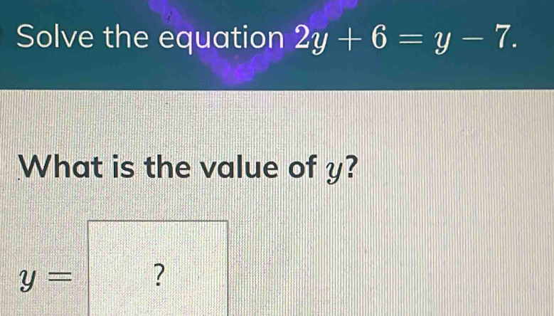 Solve the equation 2y+6=y-7.
What is the value of y?