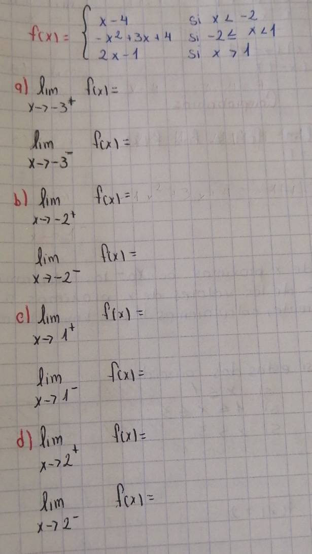 f(x)=beginarrayl x-4sin x <1 2x-1ix>1endarray.
9 limlimits _xto -3^+f(x)=
limlimits _xto -3^-f(x)=
b) limlimits _xto -2^+f(x)=
limlimits _xto -2^-f(x)=
e limlimits _xto 1^+f(x)=
limlimits _xto 1^-f(x)=
d) limlimits _xto 2^+f(x)=
limlimits _xto 2^-f(x)=