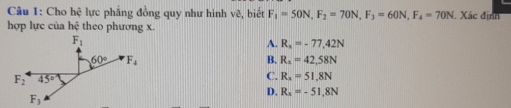 Cho hệ lực phẳng đồng quy như hình vẽ, biết  Xác định
hợp lực của hệ theo phương x.
A. R_x=-77,42N
B. R_x=42,58N
C. R_x=51,8N
D. R_x=-51,8N