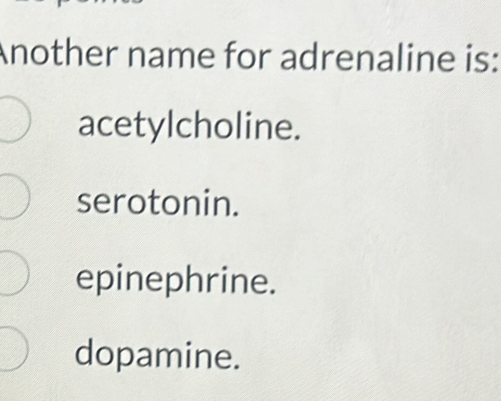 Another name for adrenaline is:
acetylcholine.
serotonin.
epinephrine.
dopamine.