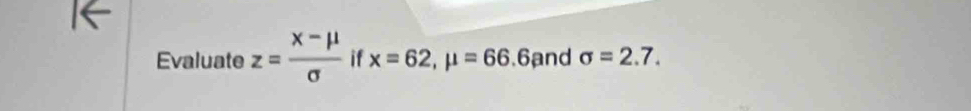 Evaluate z= (x-mu )/sigma   if x=62, mu =66.6and sigma =2.7.