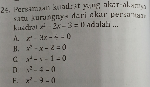 Persamaan kuadrat yang akar-akarnya
satu kurangnya dari akar persamaan
kuadrat x^2-2x-3=0 adalah ...
A. x^2-3x-4=0
B. x^2-x-2=0
C. x^2-x-1=0
D. x^2-4=0
E. x^2-9=0