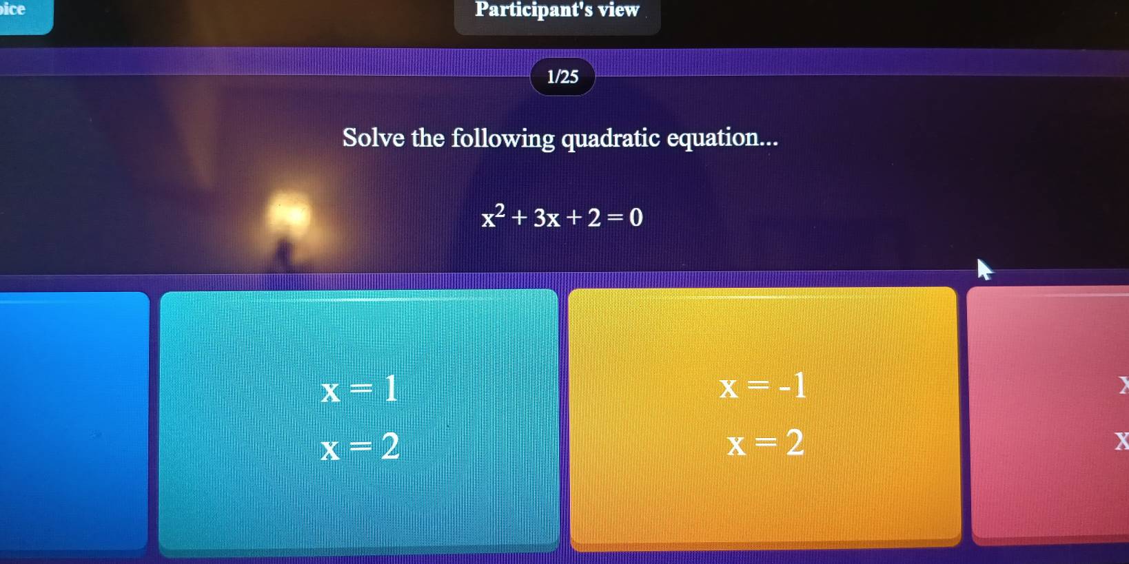 ice Participant's view
1/25
Solve the following quadratic equation...
x^2+3x+2=0
x=1
x=-1
)
x=2
x=2
x