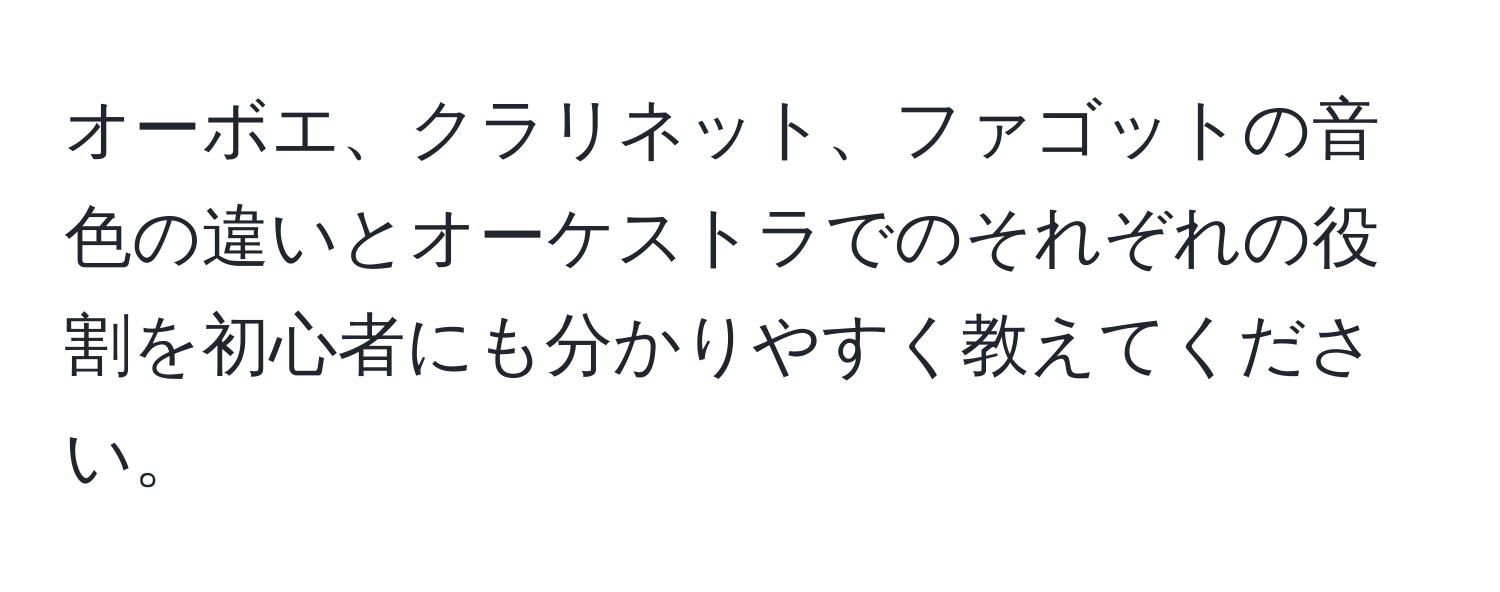 オーボエ、クラリネット、ファゴットの音色の違いとオーケストラでのそれぞれの役割を初心者にも分かりやすく教えてください。