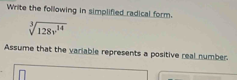 Write the following in simplified radical form.
sqrt[3](128v^(14))
Assume that the variable represents a positive real number.