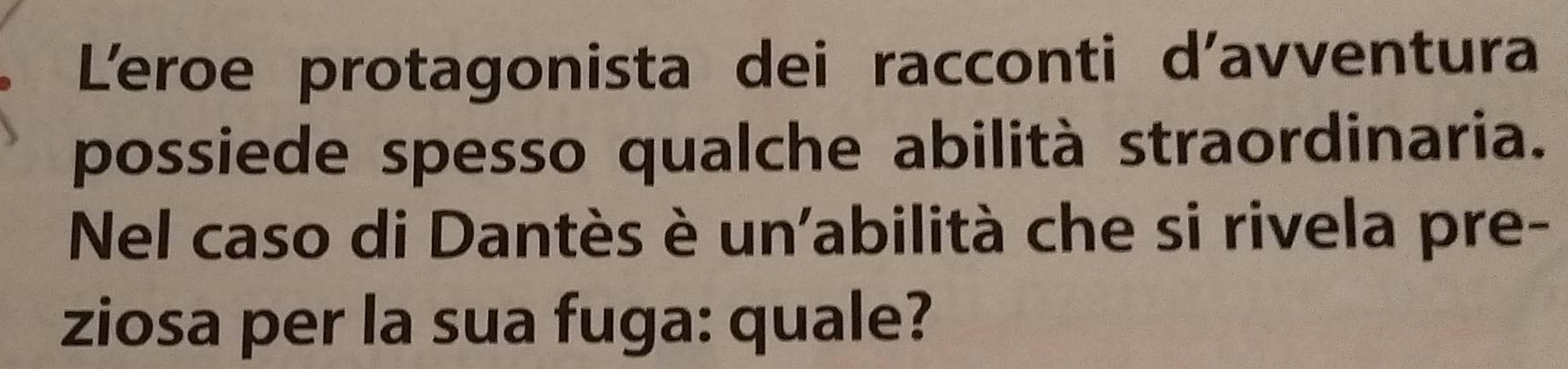 L'eroe protagonista dei racconti d'avventura 
possiede spesso qualche abilità straordinaria. 
Nel caso di Dantès è un'abilità che si rivela pre- 
ziosa per la sua fuga: quale?