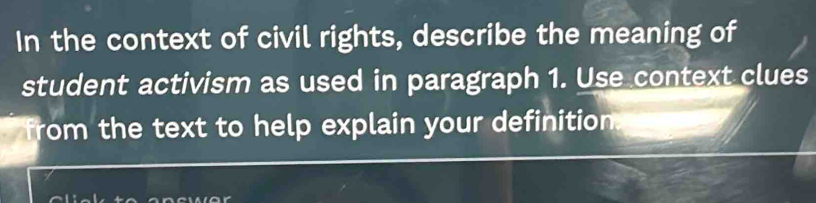 In the context of civil rights, describe the meaning of 
student activism as used in paragraph 1. Use context clues 
from the text to help explain your definition.