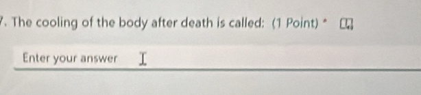 The cooling of the body after death is called: (1 Point) * 
Enter your answer