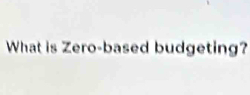 What is Zero-based budgeting?