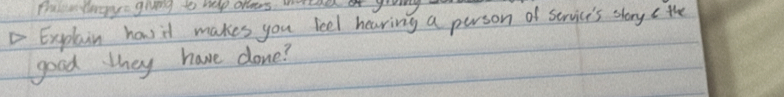 tulr tngye giving to help alwers. inreaed of yooing 
Explain havid makes you feel heaving a person of service's story e the 
good they have done?