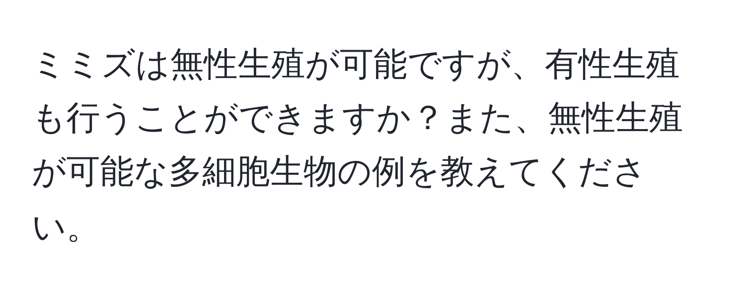 ミミズは無性生殖が可能ですが、有性生殖も行うことができますか？また、無性生殖が可能な多細胞生物の例を教えてください。