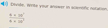 Divide. Write your answer in scientific notation.
 (6* 10^7)/6* 10^3 