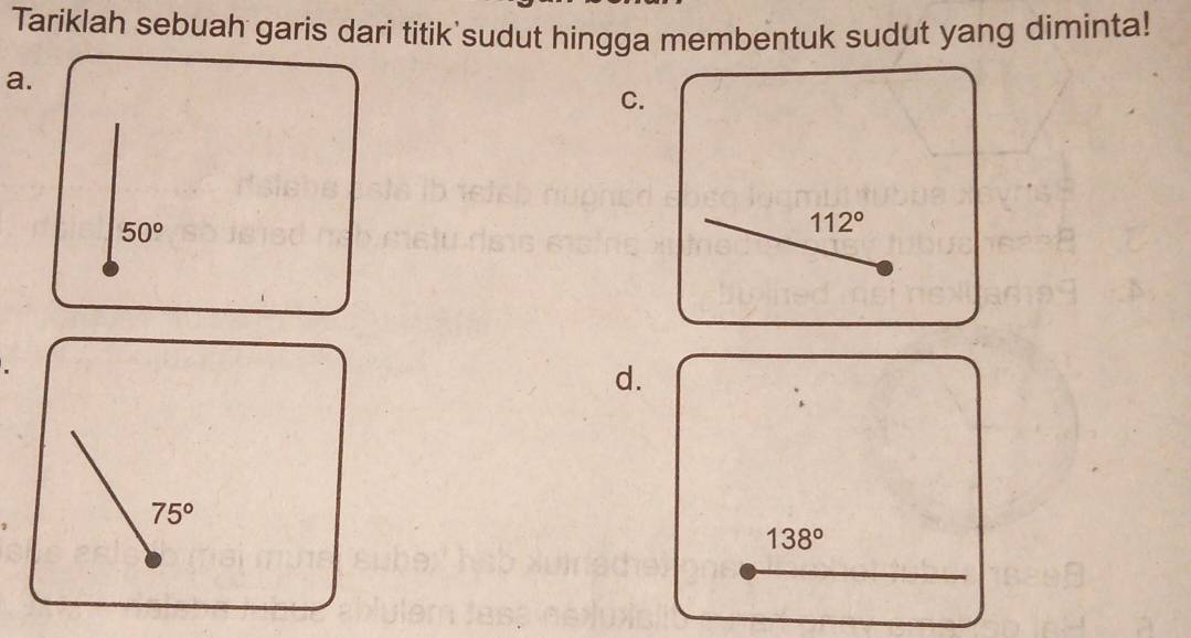 Tariklah sebuah garis dari titik'sudut hingga membentuk sudut yang diminta!
a.
C.
50°
112°
d.
75°
138°