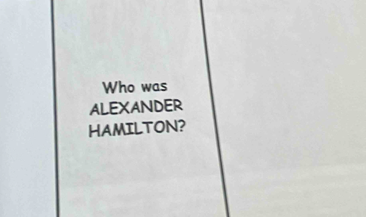 Who was 
ALEXANDER 
HAMILTON?