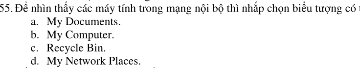 Để nhìn thấy các máy tính trong mạng nội bộ thì nhắp chọn biểu tượng có
a. My Documents.
b. My Computer.
c. Recycle Bin.
d. My Network Places.