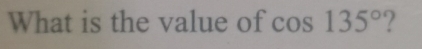 What is the value of cos 135° ?