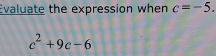 Evaluate the expression when c=-5.
c^2+9c-6