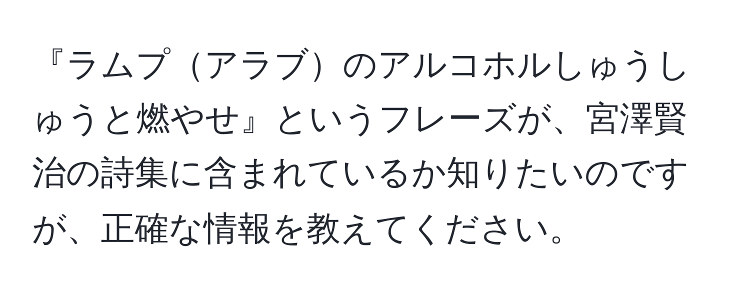 『ラムプアラブのアルコホルしゅうしゅうと燃やせ』というフレーズが、宮澤賢治の詩集に含まれているか知りたいのですが、正確な情報を教えてください。