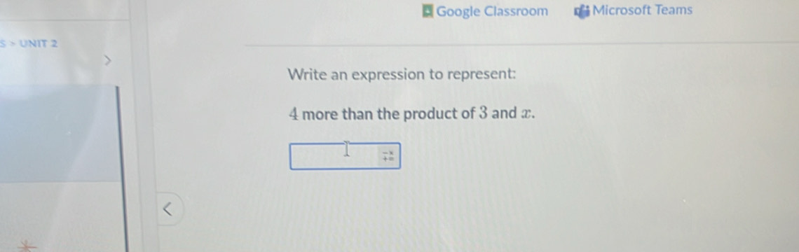 Google Classroom Microsoft Teams
s> UNIT 2 
Write an expression to represent:
4 more than the product of 3 and x.