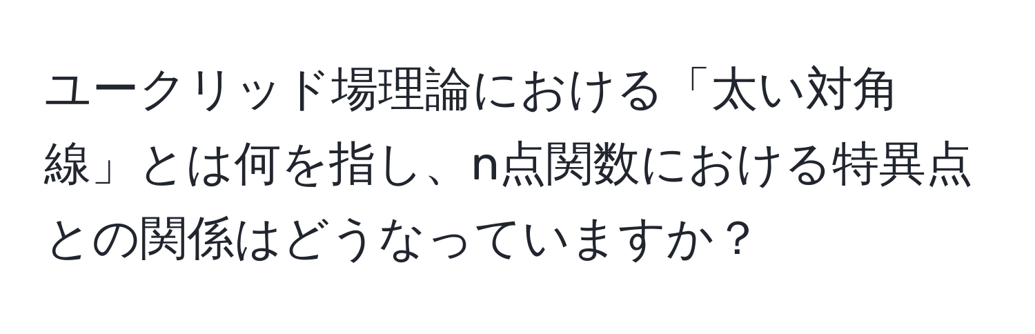 ユークリッド場理論における「太い対角線」とは何を指し、n点関数における特異点との関係はどうなっていますか？