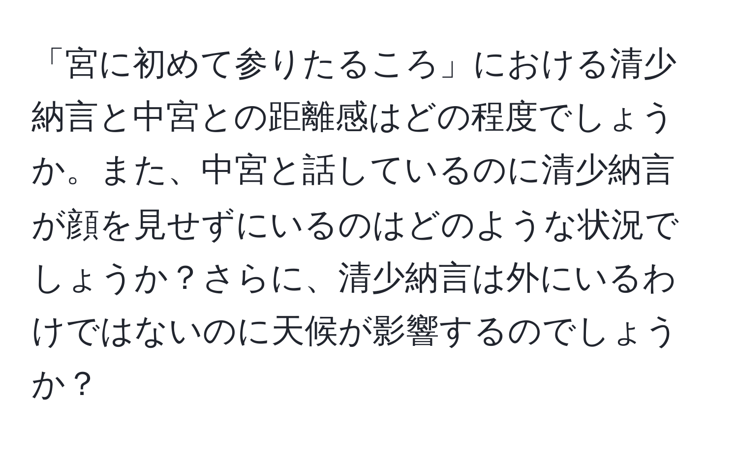 「宮に初めて参りたるころ」における清少納言と中宮との距離感はどの程度でしょうか。また、中宮と話しているのに清少納言が顔を見せずにいるのはどのような状況でしょうか？さらに、清少納言は外にいるわけではないのに天候が影響するのでしょうか？