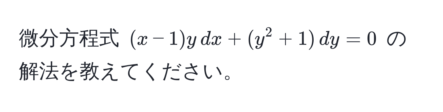 微分方程式 $(x-1)y , dx + (y^2 + 1) , dy = 0$ の解法を教えてください。