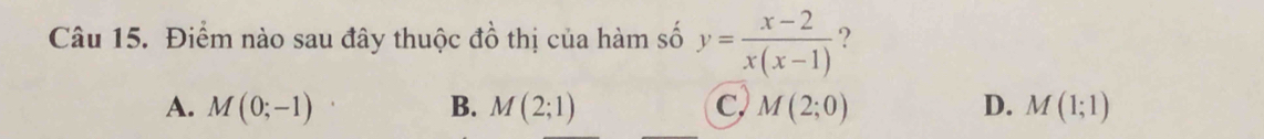 Điểm nào sau đây thuộc đồ thị của hàm số y= (x-2)/x(x-1)  ?
A. M(0;-1) B. M(2;1) C, M(2;0) D. M(1;1)