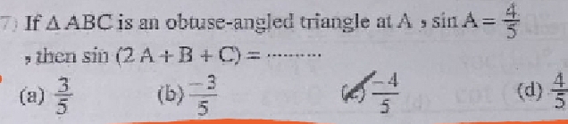 If △ ABC is an obtuse-angled triangle at A ， sin A= 4/5 
, then sin (2A+B+C)= _
(a)  3/5  (b)  (-3)/5  (c)  (-4)/5  (d)  4/5 