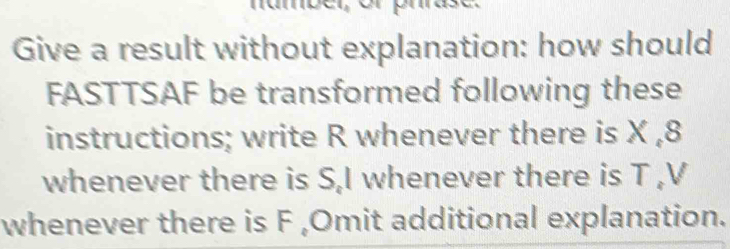 Give a result without explanation: how should 
FASTTSAF be transformed following these 
instructions; write R whenever there is X , 8
whenever there is S, I whenever there is T , V
whenever there is F ,Omit additional explanation.