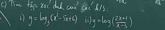 a
c) Tim tāg xa dnd cud cal 1s:
y=log _3(x^2-5x+6) () y=log ( (2x+1)/x-3 )