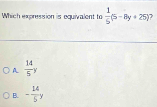 Which expression is equivalent to  1/5 (5-8y+25) 2
A.  14/5 y
B. - 14/5 y