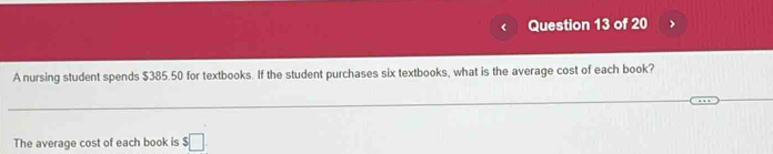 A nursing student spends $385.50 for textbooks. If the student purchases six textbooks, what is the average cost of each book? 
_ 
The average cost of each book is $□