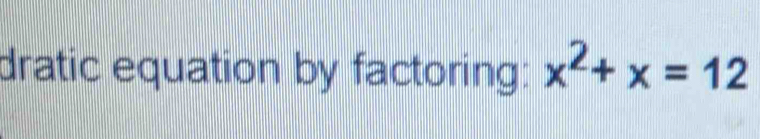 dratic equation by factoring: x^2+x=12