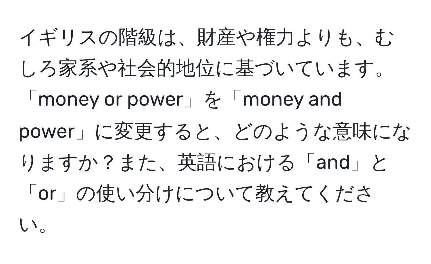 イギリスの階級は、財産や権力よりも、むしろ家系や社会的地位に基づいています。「money or power」を「money and power」に変更すると、どのような意味になりますか？また、英語における「and」と「or」の使い分けについて教えてください。