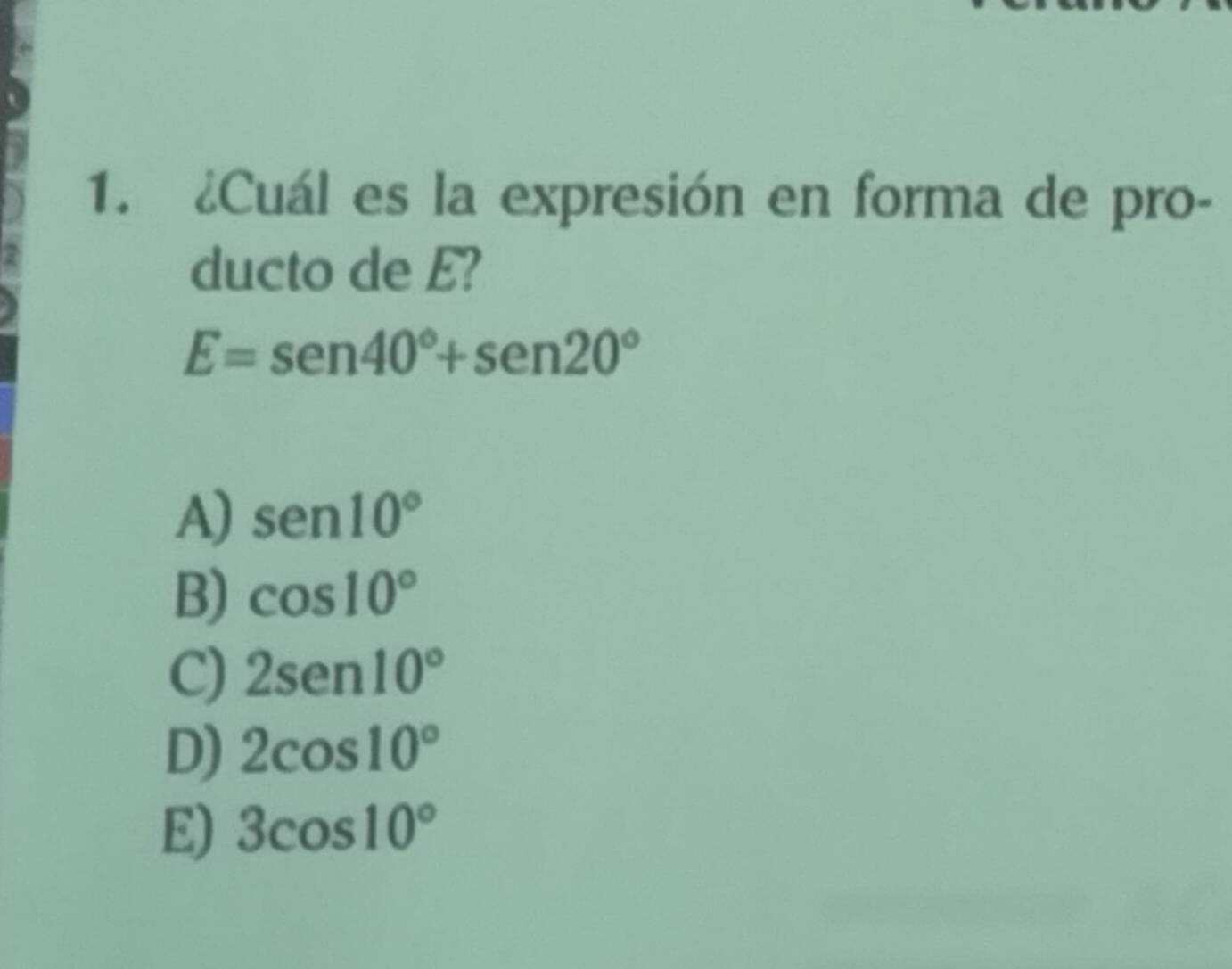 ¿Cuál es la expresión en forma de pro-
ducto de E?
E=sen 40°+sen 20°
A) sen 10°
B) cos 10°
C) 2sen 10°
D) 2cos 10°
E) 3cos 10°