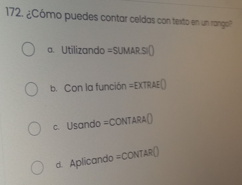 ¿Cómo puedes contar celdas con texto en un rango?
a. Utilizando =SUMAR.SI()
b. Con la función =EXTRAE()
c. l 16 and do =CONTARA()
d. Aplicando =CONTAR()