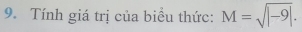 Tính giá trị của biểu thức: M=sqrt(|-9|).