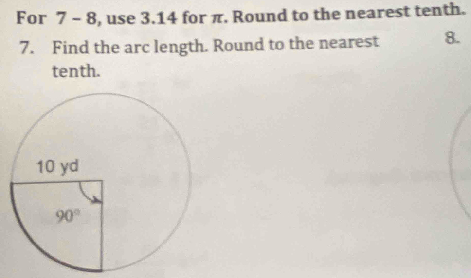 For 7 - 8, use 3.14 for π. Round to the nearest tenth.
7. Find the arc length. Round to the nearest
8.
tenth.