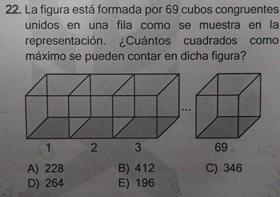 La figura está formada por 69 cubos congruentes
unidos en una fila como se muestra en la
representación. ¿Cuántos cuadrados como
máximo se pueden contar en dicha figura?
A) 228 B) 412 C) 346
D) 264 E) 196