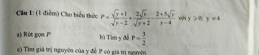 Cho biểu thức P= (sqrt(y)+1)/sqrt(y)-2 + 2sqrt(y)/sqrt(y)+2 - (2+5sqrt(y))/y-4  với y≥slant 0; y!= 4
a) Rút gọn P b) Tìm y để P= 3/2 
c) Tìm giá trị nguyên của y để P có giá trị nguyên.